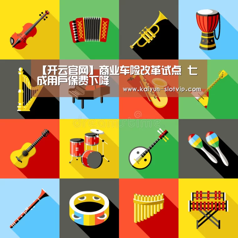 【开云官网】商业车险改革试点 七成用户保费下降(图2) 开云真人