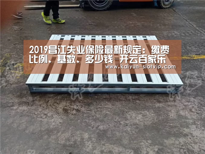 2019昌江失业保险最新规定:缴费比例、基数、多少钱-开云百家乐(图3) 开云真人