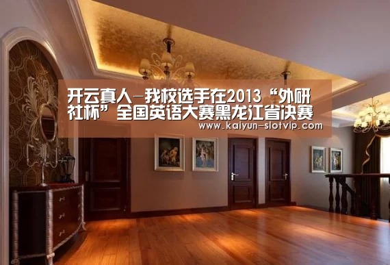 开云真人-我校选手在2013“外研社杯”全国英语大赛黑龙江省决赛中喜获佳绩(图3) 开云官网