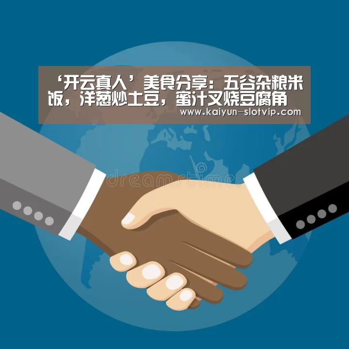 ‘开云真人’美食分享:五谷杂粮米饭,洋葱炒土豆,蜜汁叉烧豆腐角的简单做法(图1) 开云娱乐