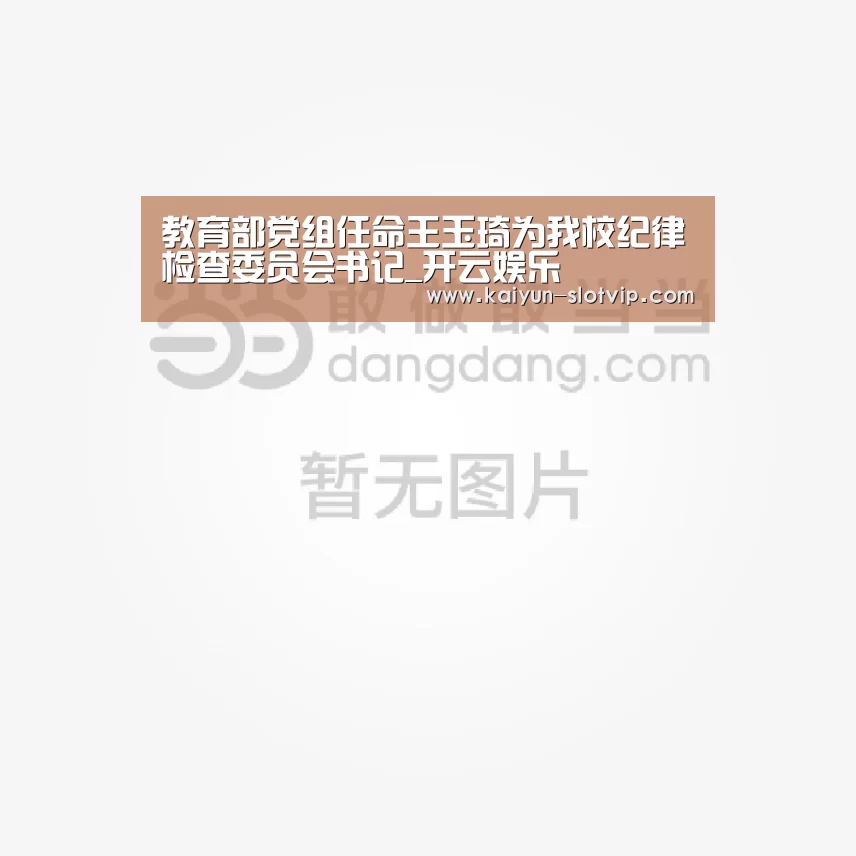 教育部党组任命王玉琦为我校纪律检查委员会书记_开云娱乐